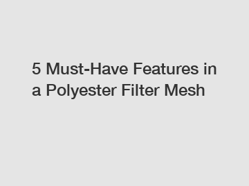 5 Must-Have Features in a Polyester Filter Mesh 5 Must-Have Features in a Polyester Filter Mesh