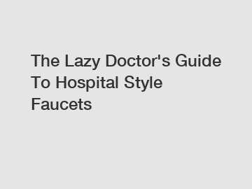 The Lazy Doctor's Guide To Hospital Style Faucets