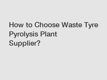 How to Choose Waste Tyre Pyrolysis Plant Supplier?