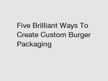 Five Brilliant Ways To Create Custom Burger Packaging