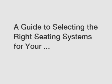 A Guide to Selecting the Right Seating Systems for Your ...