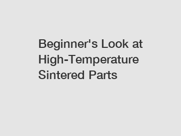 Beginner's Look at High-Temperature Sintered Parts