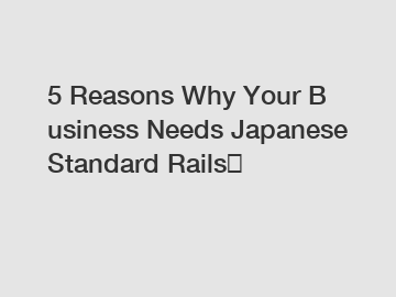 5 Reasons Why Your Business Needs Japanese Standard Rails？
