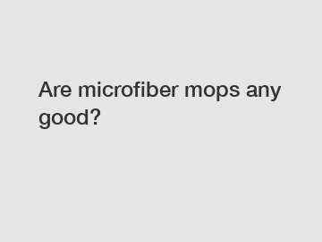 Are microfiber mops any good?