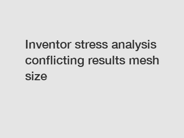 Inventor stress analysis conflicting results mesh size