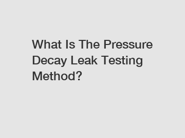 What Is The Pressure Decay Leak Testing Method? What Is The Pressure Decay Leak Testing Method?