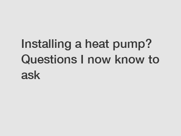 Installing a heat pump? Questions I now know to ask