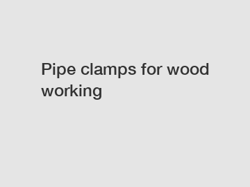 Pipe clamps for wood working