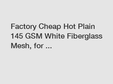 Factory Cheap Hot Plain 145 GSM White Fiberglass Mesh, for ...