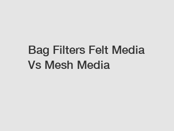 Bag Filters Felt Media Vs Mesh Media