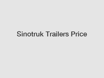 Sinotruk Trailers Price