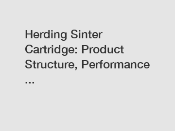 Herding Sinter Cartridge: Product Structure, Performance ...