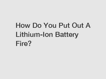 How Do You Put Out A Lithium-Ion Battery Fire?