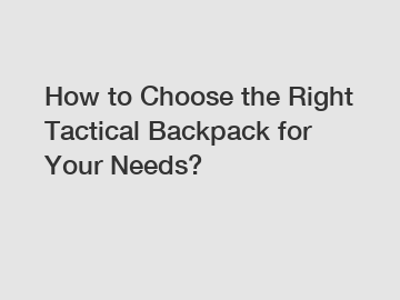 How to Choose the Right Tactical Backpack for Your Needs?