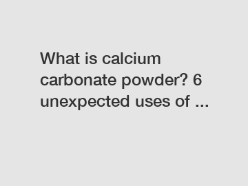 What is calcium carbonate powder? 6 unexpected uses of ...