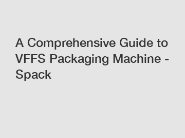 A Comprehensive Guide to VFFS Packaging Machine - Spack