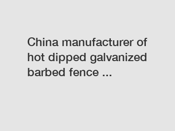 China manufacturer of hot dipped galvanized barbed fence ...