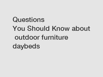 Questions You Should Know about outdoor furniture daybeds