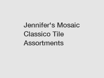 Jennifer's Mosaic Classico Tile Assortments