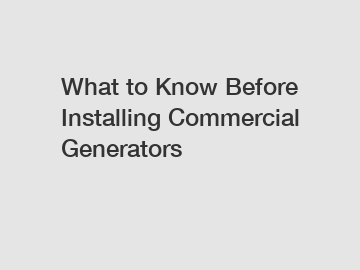 What to Know Before Installing Commercial Generators