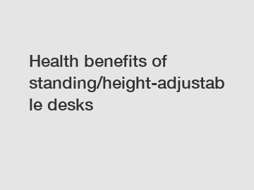 Health benefits of standing/height-adjustable desks