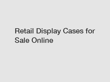 Retail Display Cases for Sale Online