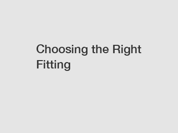 Choosing the Right Fitting