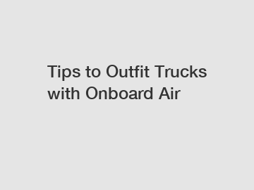 Tips to Outfit Trucks with Onboard Air