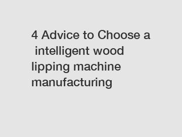 4 Advice to Choose a intelligent wood lipping machine manufacturing