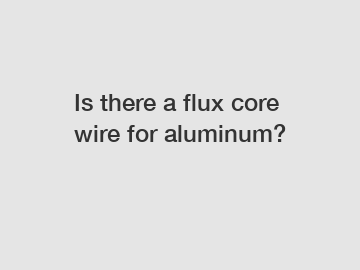Is there a flux core wire for aluminum?