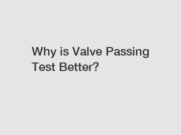 Why is Valve Passing Test Better?