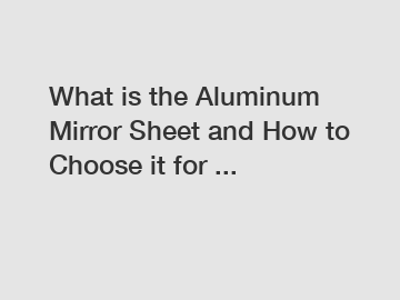 What is the Aluminum Mirror Sheet and How to Choose it for ...