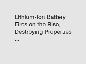 Lithium-Ion Battery Fires on the Rise, Destroying Properties ...