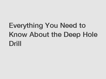 Everything You Need to Know About the Deep Hole Drill