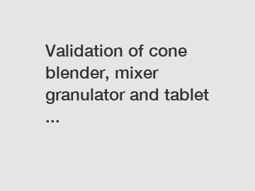 Validation of cone blender, mixer granulator and tablet ...