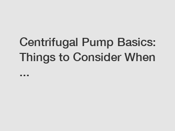 Centrifugal Pump Basics: Things to Consider When ...