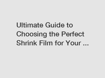 Ultimate Guide to Choosing the Perfect Shrink Film for Your ...