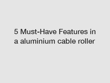 5 Must-Have Features in a aluminium cable roller