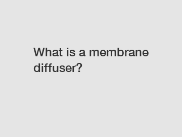 What is a membrane diffuser? What is a membrane diffuser?