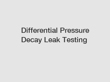 Differential Pressure Decay Leak Testing