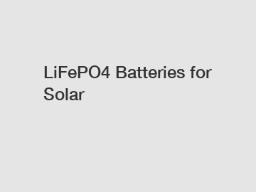 LiFePO4 Batteries for Solar