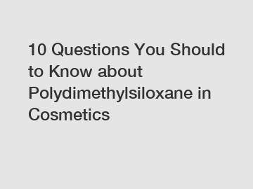 10 Questions You Should to Know about Polydimethylsiloxane in Cosmetics