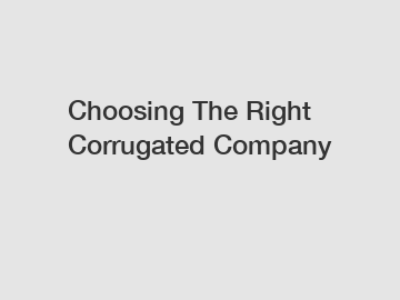 Choosing The Right Corrugated Company