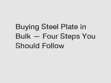 Buying Steel Plate in Bulk — Four Steps You Should Follow