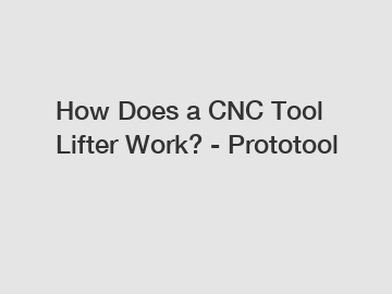 How Does a CNC Tool Lifter Work? - Prototool