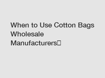 When to Use Cotton Bags Wholesale Manufacturers？