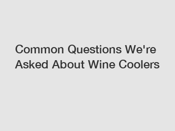 Common Questions We're Asked About Wine Coolers