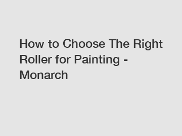 How to Choose The Right Roller for Painting - Monarch