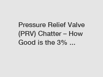 Pressure Relief Valve (PRV) Chatter – How Good is the 3% ...