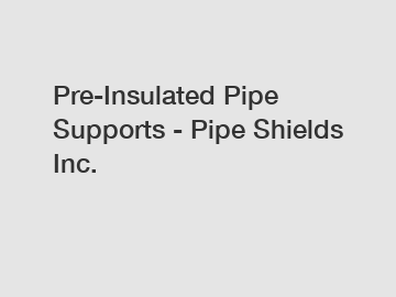 Pre-Insulated Pipe Supports - Pipe Shields Inc.